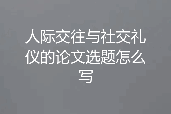 人际交往与社交礼仪的论文选题怎么写