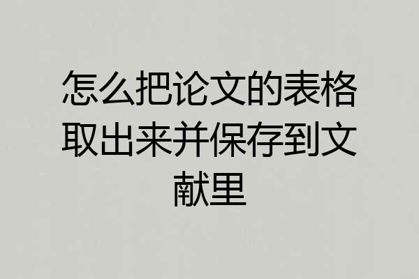 怎么把论文的表格取出来并保存到文献里