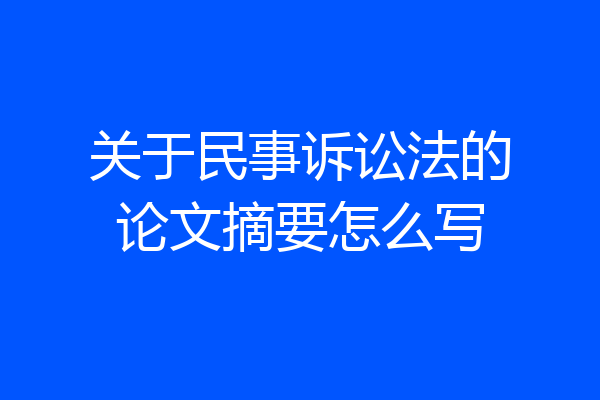 关于民事诉讼法的论文摘要怎么写