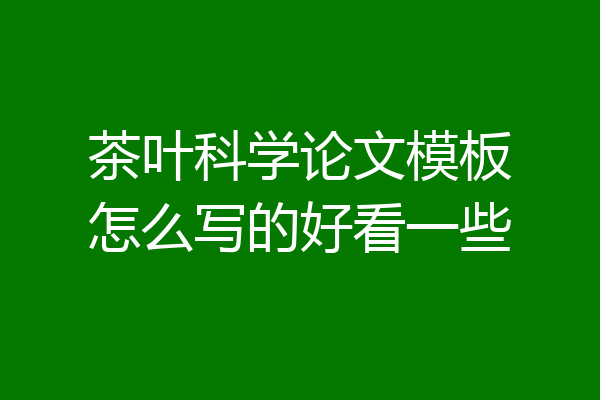 茶叶科学论文模板怎么写的好看一些