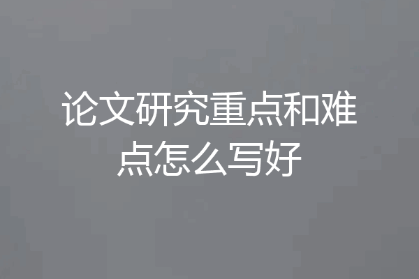 论文研究重点和难点怎么写好
