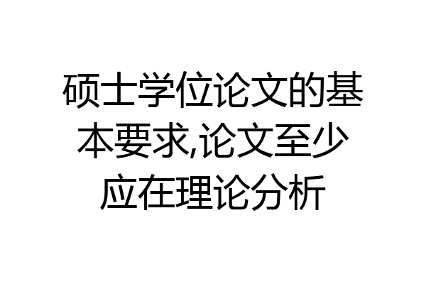 硕士学位论文的基本要求,论文至少应在理论分析