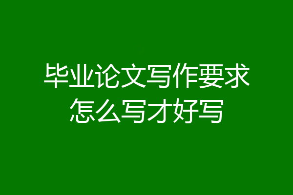 毕业论文写作要求怎么写才好写