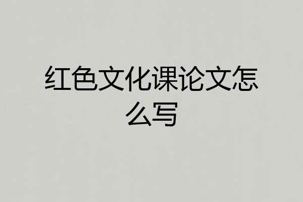 红色文化课论文怎么写