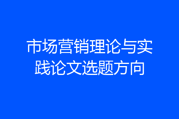 市场营销理论与实践论文选题方向