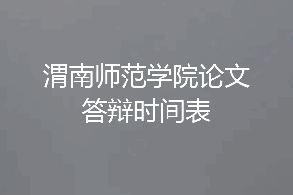 渭南师范学院论文答辩时间表