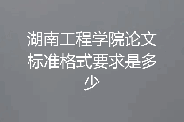 湖南工程学院论文标准格式要求是多少