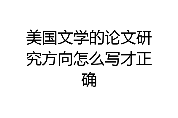 美国文学的论文研究方向怎么写才正确