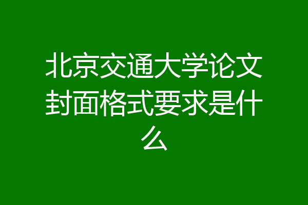 北京交通大学论文封面格式要求是什么
