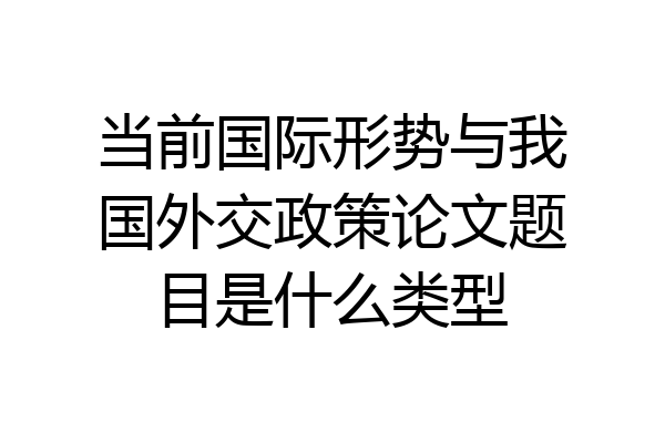 当前国际形势与我国外交政策论文题目是什么类型