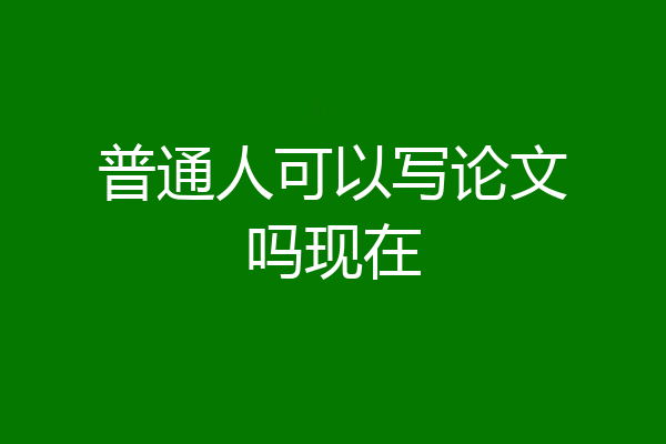 普通人可以写论文吗现在