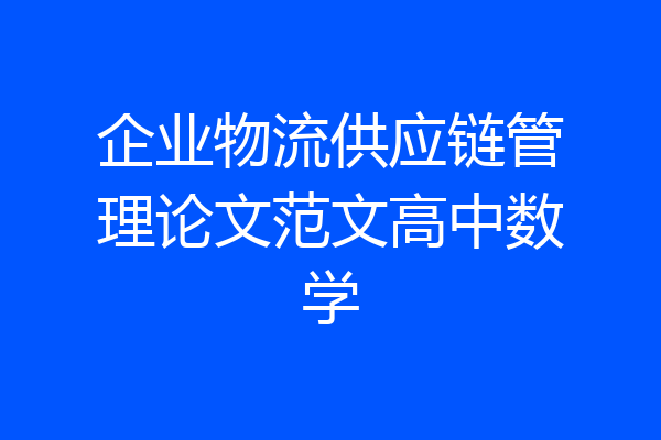企业物流供应链管理论文范文高中数学