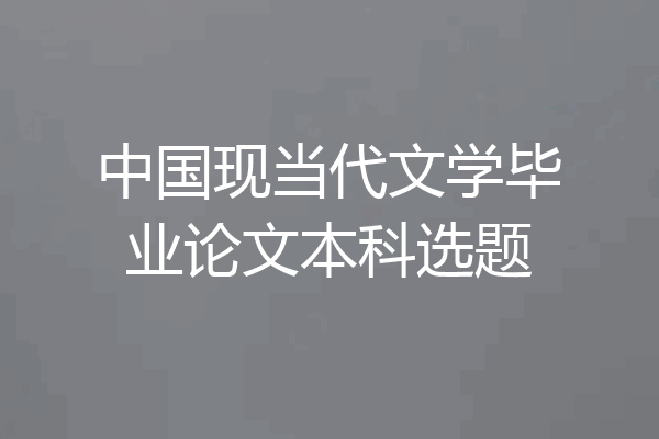 中国现当代文学毕业论文本科选题
