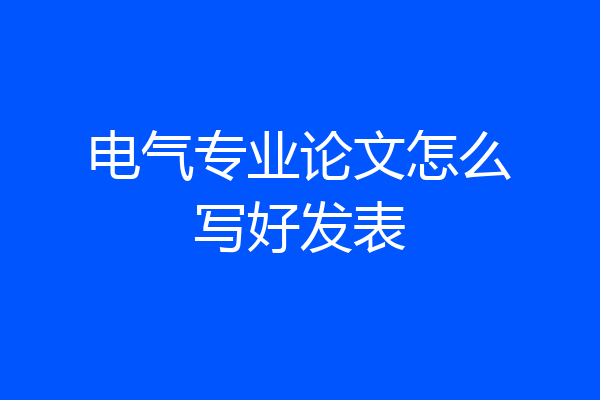电气专业论文怎么写好发表