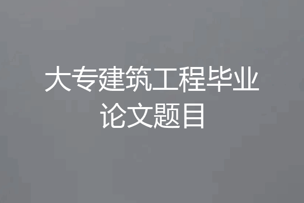 大专建筑工程毕业论文题目