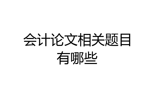 会计论文相关题目有哪些