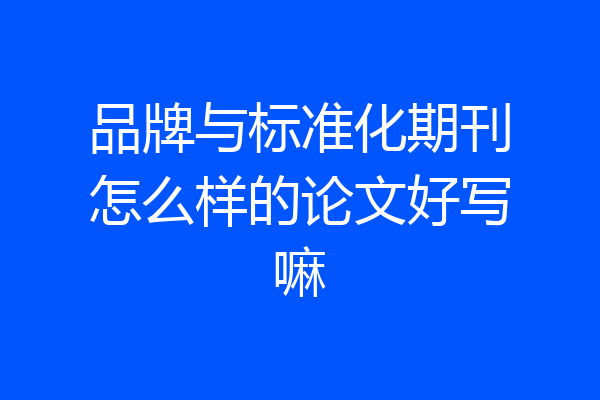 品牌与标准化期刊怎么样的论文好写嘛