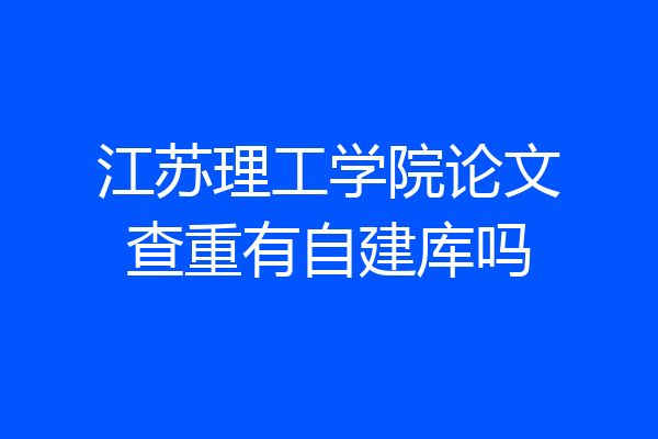 江苏理工学院论文查重有自建库吗