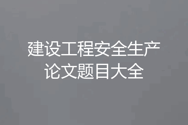 建设工程安全生产论文题目大全