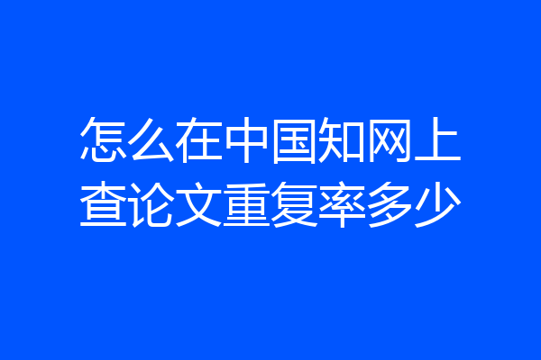 怎么在中国知网上查论文重复率多少