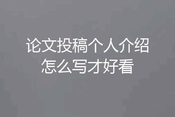 论文投稿个人介绍怎么写才好看