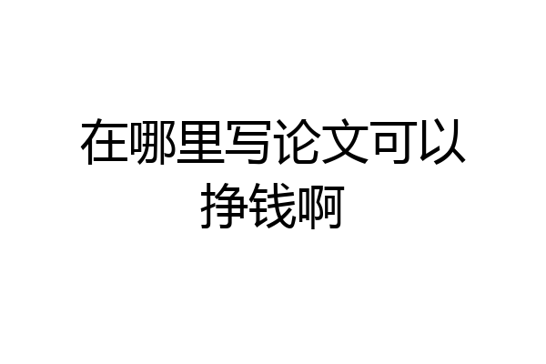 在哪里写论文可以挣钱啊