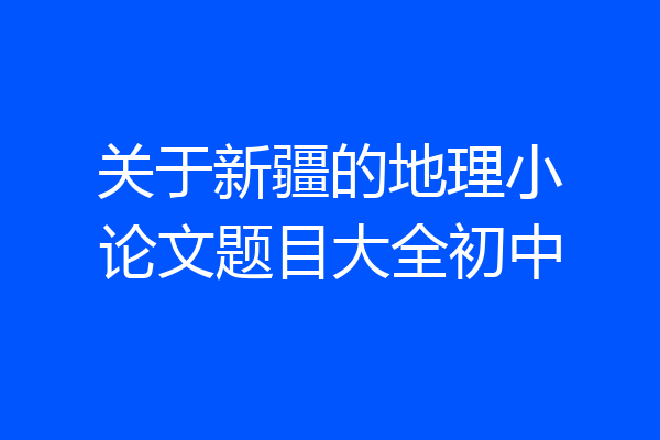 关于新疆的地理小论文题目大全初中