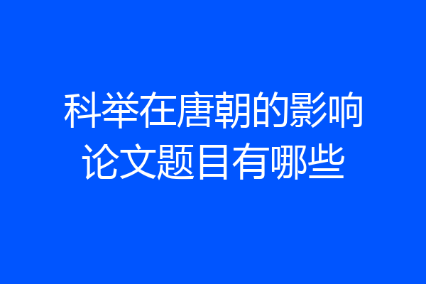 科举在唐朝的影响论文题目有哪些