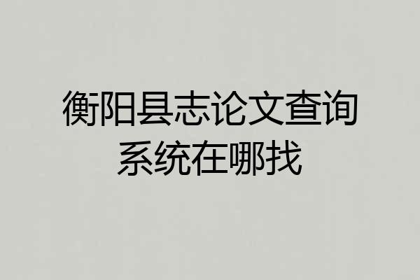 衡阳县志论文查询系统在哪找