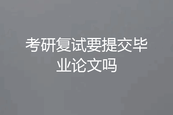 考研复试要提交毕业论文吗