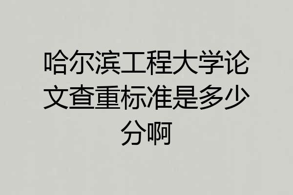 哈尔滨工程大学论文查重标准是多少分啊