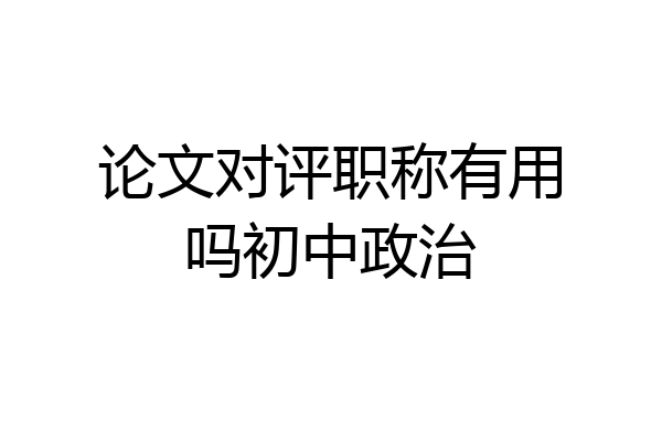 论文对评职称有用吗初中政治