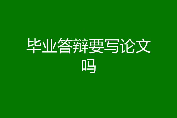 毕业答辩要写论文吗