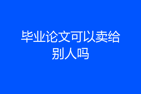 毕业论文可以卖给别人吗