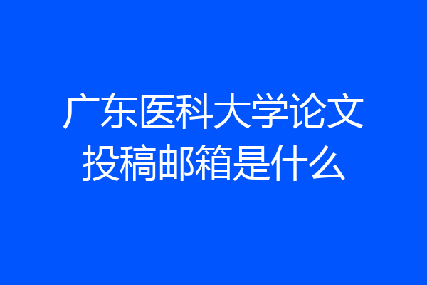 广东医科大学论文投稿邮箱是什么