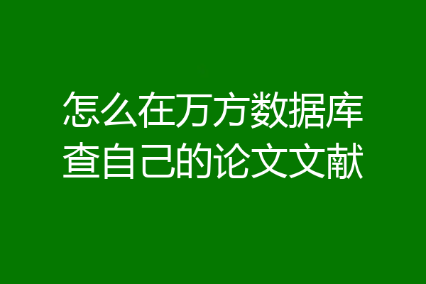 怎么在万方数据库查自己的论文文献