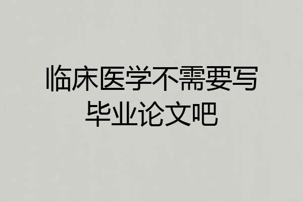 临床医学不需要写毕业论文吧