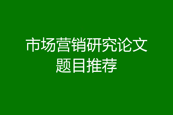市场营销研究论文题目推荐