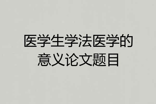 医学生学法医学的意义论文题目