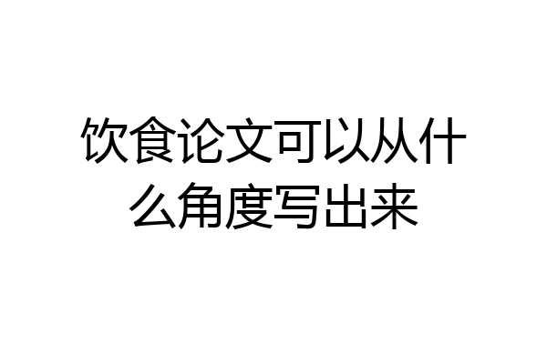饮食论文可以从什么角度写出来