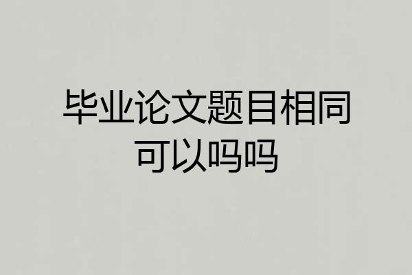 毕业论文题目相同可以吗吗