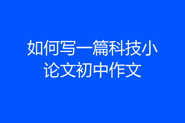 如何写一篇科技小论文初中作文