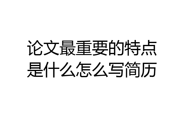 论文最重要的特点是什么怎么写简历