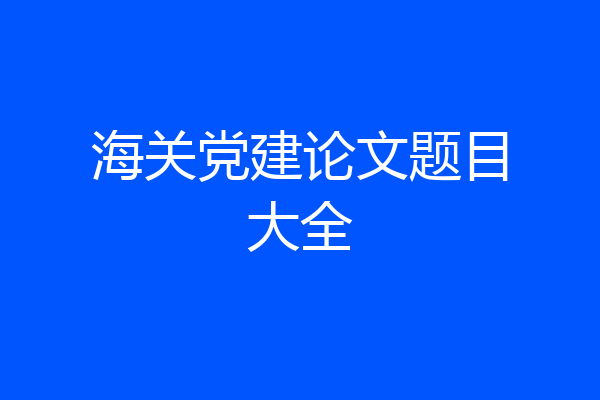 海关党建论文题目大全