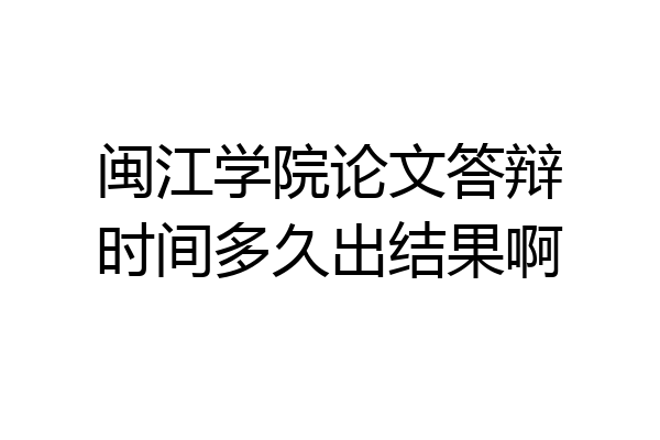 闽江学院论文答辩时间多久出结果啊