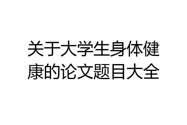 关于大学生身体健康的论文题目大全
