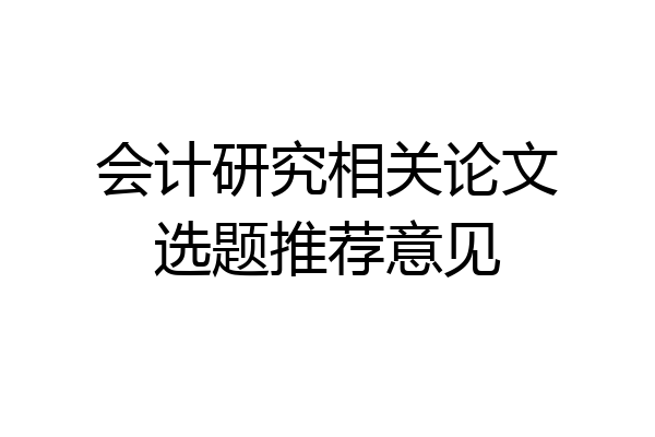 会计研究相关论文选题推荐意见