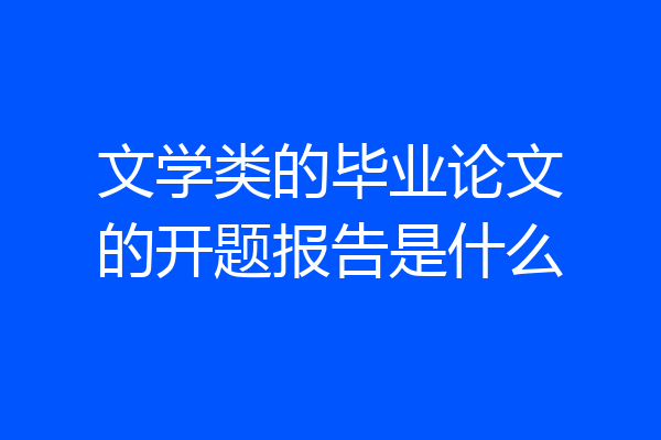 文学类的毕业论文的开题报告是什么