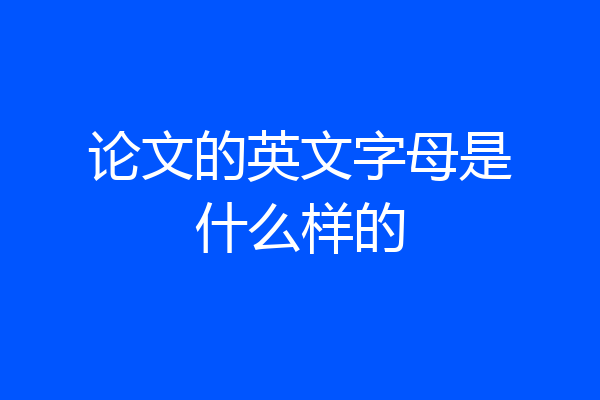 论文的英文字母是什么样的