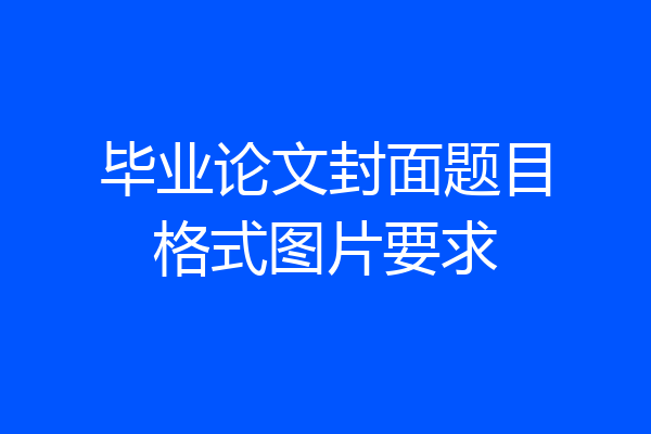 毕业论文封面题目格式图片要求
